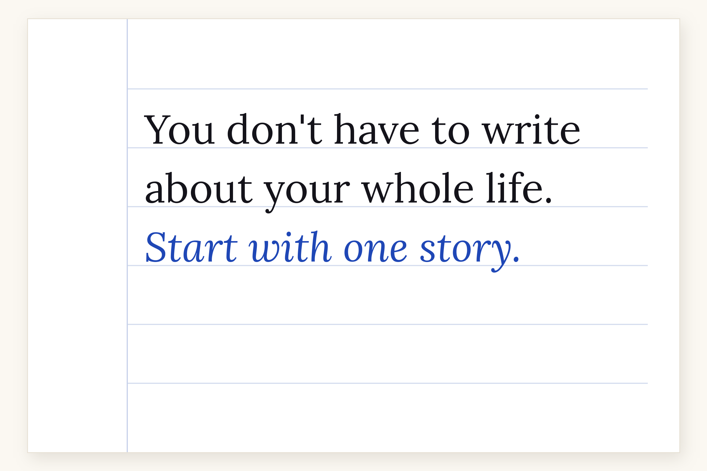 you don't have to write about your whole life. start with one story